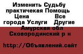 Изменить Судьбу, практичекая Помощь › Цена ­ 15 000 - Все города Услуги » Другие   . Амурская обл.,Сковородинский р-н